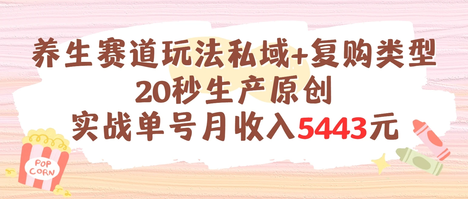 养生赛道玩法私域+复购类型，20秒生产原创实战单号月收入5443元-离锋创库