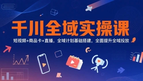 【精】千川全域实操课，短视频+商品卡+直播，全域计划基础搭建，全面提升全域投放-离锋创库