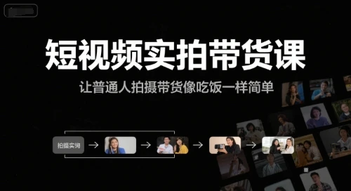 【精】短视频实拍带货课，让普通人拍摄带货像吃饭一样简单-离锋创库