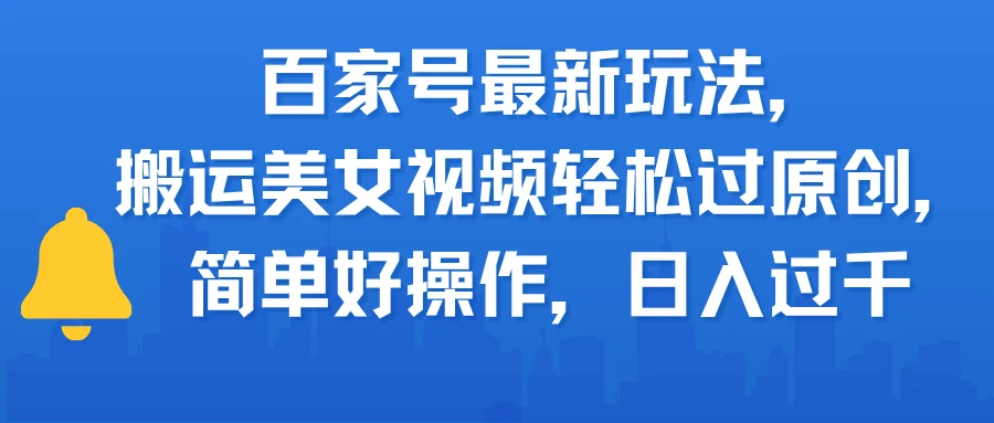 百家号最新玩法，搬运美女视频轻松过原创，简单好操作，日入过千-离锋创库
