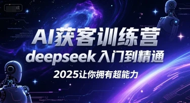 【精】AI获客训练营，deepseek入门到精通，2025让你拥有超能力-离锋创库