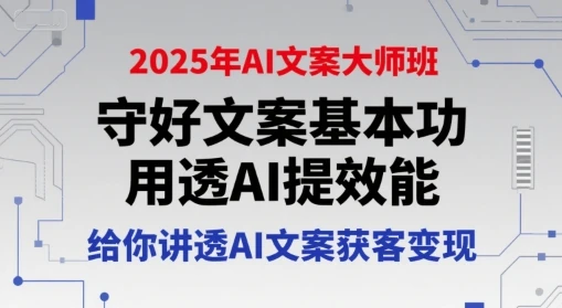 【精】2025年AI文案大师班，守好文案基本功，用透AI提效能，给你讲透AI文案获客变现-离锋创库