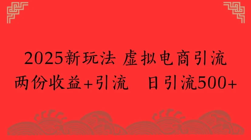 2025新玩法 虚拟电商引流两份收益+引流 日引流500+-离锋创库