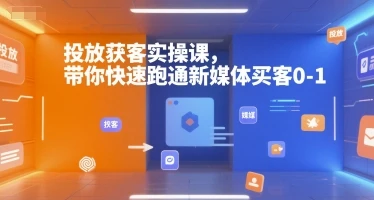 【精】投放获客实操课，带你快速跑通新媒体买客0-1-离锋创库