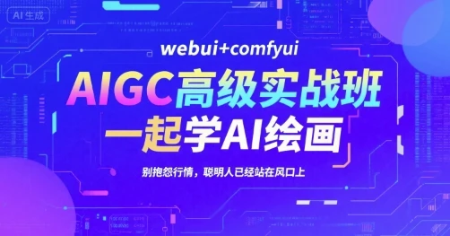 【精】AIGC高级实战班，webui+comfyui，一起学AI绘画，别抱怨行情，聪明人已经站在风口上-离锋创库