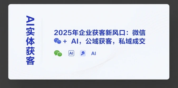 【精】AI实体获客，2025年企业获客新风口：微信+ AI，公域获客，私域成交-离锋创库