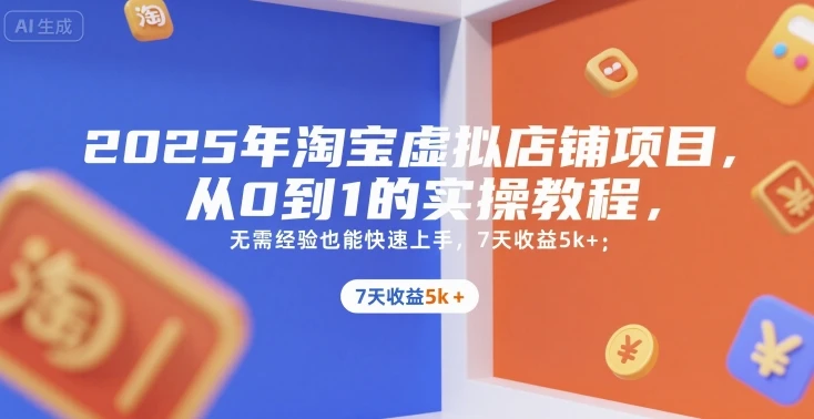 【精】2025年淘宝虚拟店铺项目，从0到1的实操教程，​​无需经验也能快速上手，7天收益5k+-离锋创库