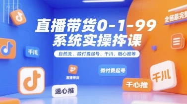 【精】直播带货0~1~99系统实操课，自然流、微付费​起号、千川、随心推等，直播带货全链路完整逻辑-离锋创库