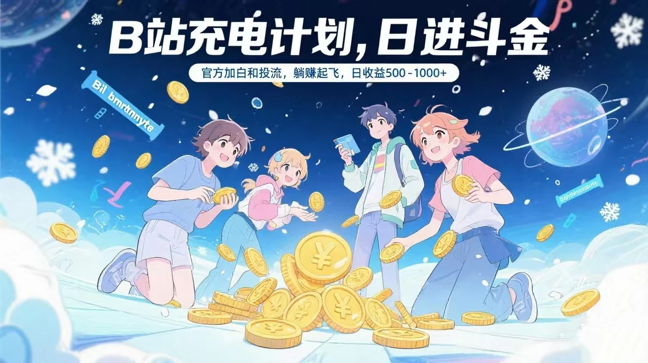 B站充电计划，官方加白和投流，躺赚起飞，日收益500-1000+-离锋创库