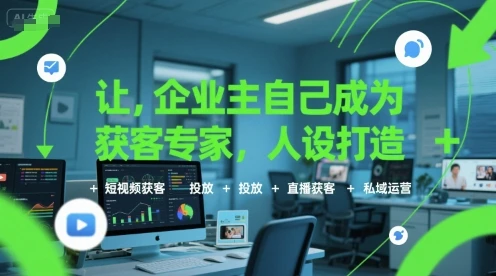 【精】让企业主自己成为获客专家，人设打造+短视频获客+投放+直播获客+私域运营-离锋创库