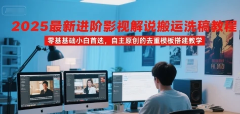 【精】2025最新进阶影视解说搬运洗稿教程，零基础小白首选，自主原创的去重模板搭建教学-离锋创库