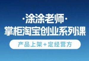 涂涂老师·淘宝无货源创业系列课(产品上架+定经营方)-离锋创库