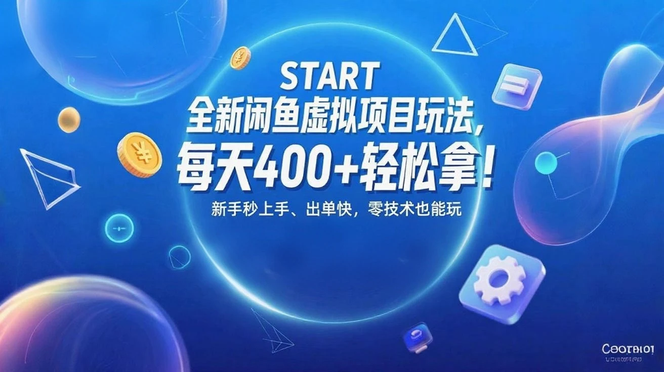 全新闲鱼虚拟项目玩法,每天400+轻松拿!新手秒上手、出单快,零技术也能玩-离锋创库