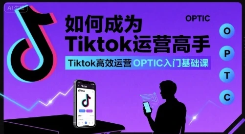 【精】如何成为Tiktok运营高手，Tiktok高效运营OPTIC入门基础课-离锋创库