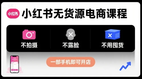 【精】小红书无货源电商课程，不拍摄不露脸不用囤货，一部手机即可开店-离锋创库
