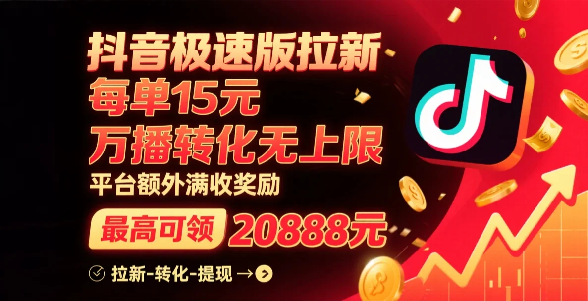 抖音极速版拉新，每单15元，万播转化无上限，平台大力扶持，额外满收奖励，最高可领20888元-离锋创库