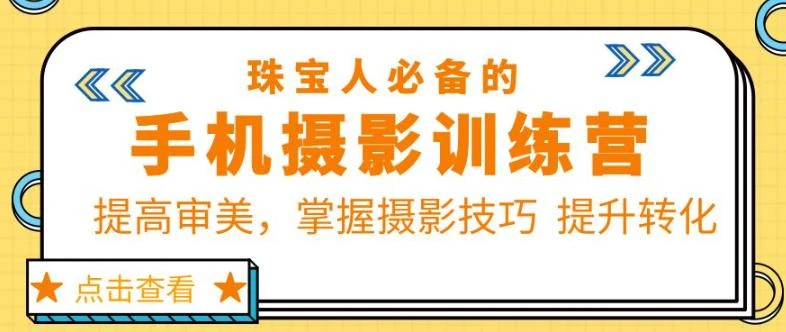 【精】珠宝人必备的手机摄影训练营第7期：提高审美，掌握摄影技巧提升转化-离锋创库