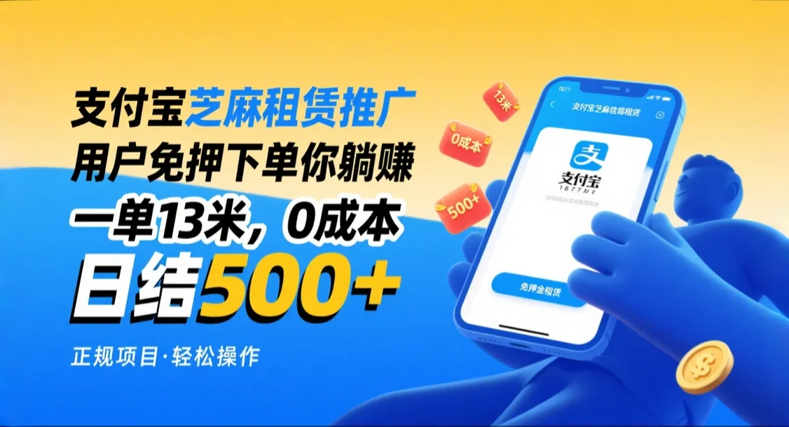 支付宝芝麻租赁推广，用户免押下单你躺赚，一单13米，日入500+，附专属口令获取通道-离锋创库