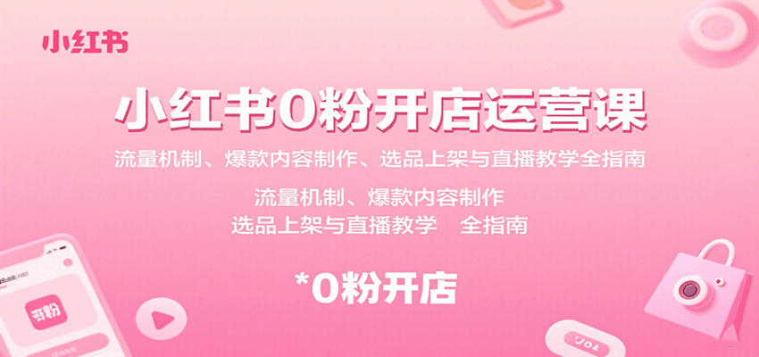 小红书0粉开店运营课：流量机制、爆款内容制作、选品上架与直播教学全指南-离锋创库