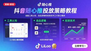 抖音随心推投放策略教程：涵盖工具认知、选品逻辑和投放技术三大核心模块-离锋创库