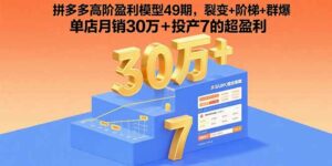 拼多多高阶盈利模型49期,裂变+阶梯+群爆 单店月销30万+投产7的超盈利-离锋创库
