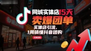 同城实体店15天卖爆团单,实体店引流,1周搞懂抖音团购-离锋创库