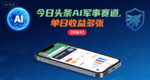 今日头条AI军事赛道,单日收益多张 ,手机可做【附指令】-离锋创库