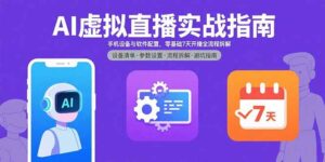 AI虚拟直播实战指南,手机设备与软件配置,零基础7天开播全流程拆解-离锋创库