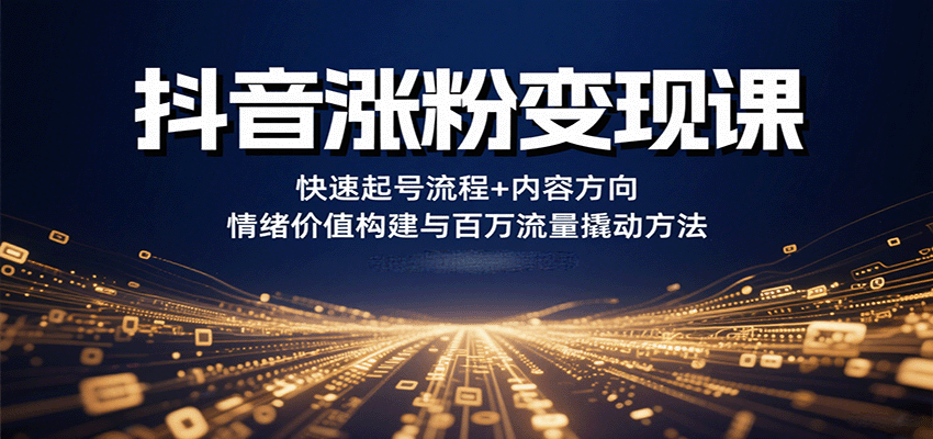 抖音涨粉变现课，快速起号流程+内容方向+情绪价值构建与百万流量撬动方法-离锋创库