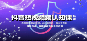 抖音短视频认知课，从趋势风口、商业生态到赚钱方式、直播准备及账号定位等-离锋创库