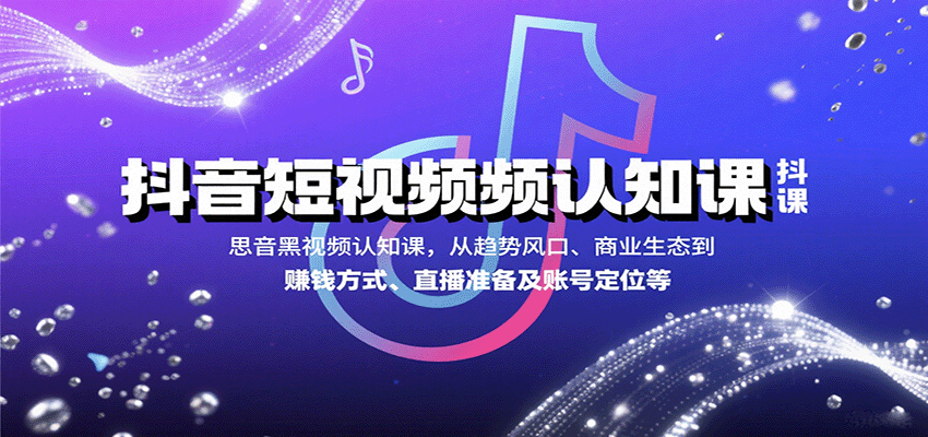 抖音短视频认知课，从趋势风口、商业生态到赚钱方式、直播准备及账号定位等-离锋创库