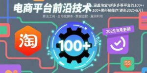 电商平台前沿技术：涵盖淘宝/拼多多等平台的100+黑科技操作(更新2025-8月-离锋创库