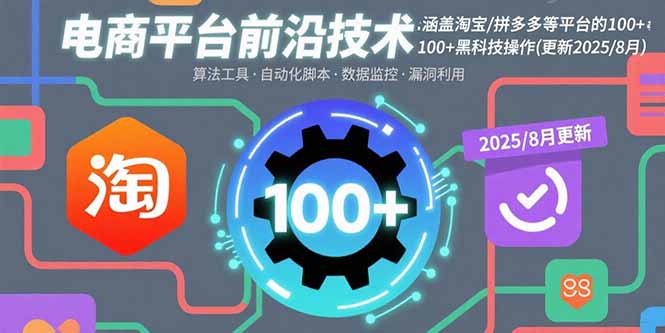 电商平台前沿技术：涵盖淘宝/拼多多等平台的100+黑科技操作(更新2025-8月-离锋创库