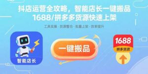 抖店运营全攻略，智能店长一键搬品，1688/拼多多货源快速上架-离锋创库