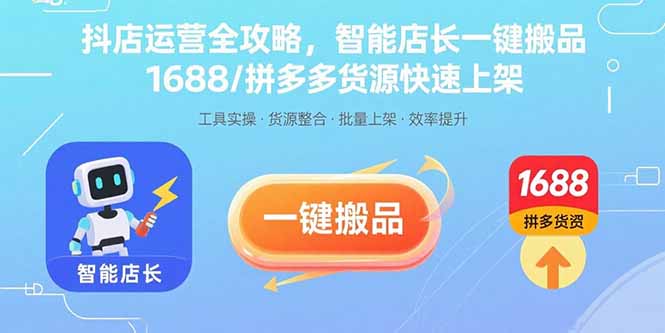 抖店运营全攻略，智能店长一键搬品，1688/拼多多货源快速上架-离锋创库