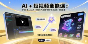 AI+短视频全能课：账号搭建/AI工具/剪辑技术/创意特效/账号运营/带货直播-离锋创库