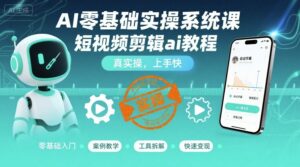 AI零基础实操系统课，短视频剪辑ai教程，真实操，上手快-离锋创库