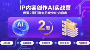 IP内容创作AI实战营，仅需2周打造你的专业IP内容库-离锋创库