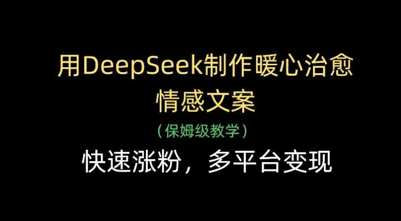 用Deepseek制作暖心治愈情感文案(保姆级教学)，快速涨粉，多平台变现-离锋创库
