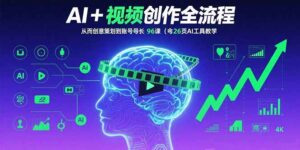 AI+短视频创作全流程:从创意策划到账号增长,96节课(含26项AI工具教学-离锋创库