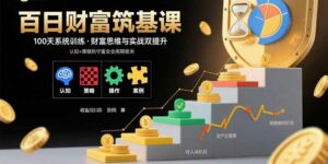 百日财富筑基课:认知+策略+实操+案例拆解 实现从创富到守富全周期能力-离锋创库