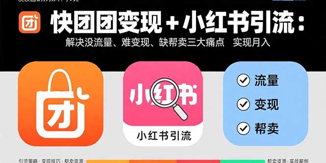 快团团变现+小红书引流：解决没流量、难变现、缺帮卖三大痛点 实现月入3w+-离锋创库