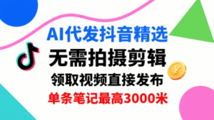 AI代发抖音精选，领取视频直接发布，单号每天领取3条，单条笔记最高3k，无需拍摄剪辑，懒人福利-离锋创库