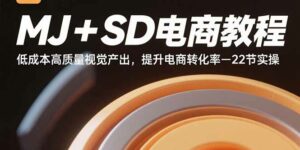 MJ+SD电商教程:低成本高质量视觉产出,提升电商转化率-22节实操-离锋创库