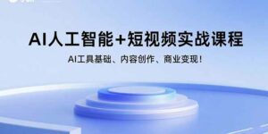 AI人工智能+短视频实战课程:AI工具基础、内容创作、商业变现!-离锋创库