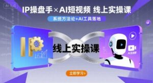 IP操盘手线上实操课，AI短视频线上课-离锋创库
