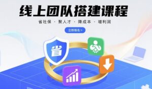 线上团队搭建课程,省社保,聚人才,降成本,增利润,团队管理必看-离锋创库