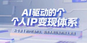 AI驱动的个人IP变现体系：从0到1的IP打造方法，低成本高回报的线上变现-离锋创库