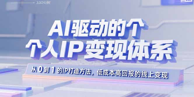 AI驱动的个人IP变现体系：从0到1的IP打造方法，低成本高回报的线上变现-离锋创库