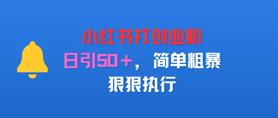 小红书打创业粉，日引50＋，简单粗暴，狠狠执行-离锋创库